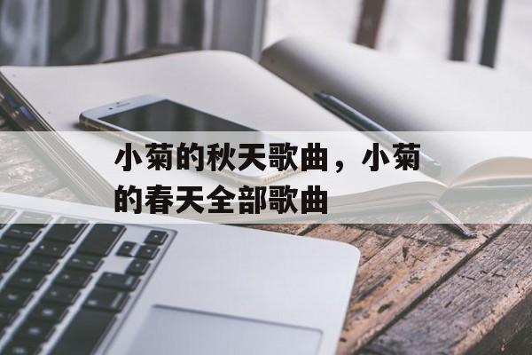 小菊的秋天歌曲，小菊的春天全部歌曲-第1张图片-