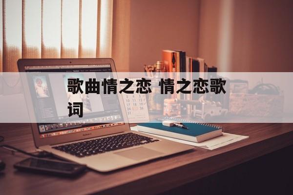 歌曲情之恋 情之恋歌词-第1张图片-