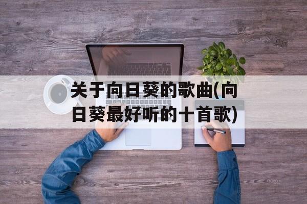 关于向日葵的歌曲(向日葵最好听的十首歌)-第1张图片-