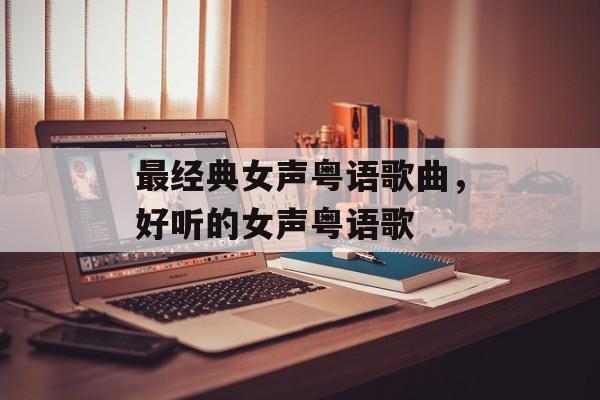 最经典女声粤语歌曲，好听的女声粤语歌-第1张图片-