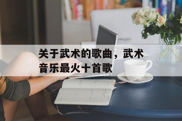 关于武术的歌曲，武术音乐最火十首歌-第1张图片-