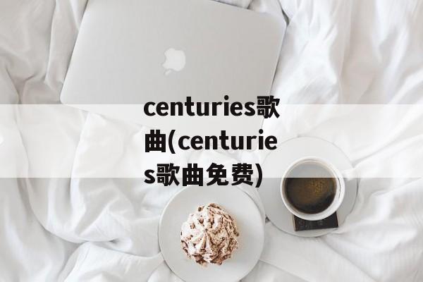 centuries歌曲(centuries歌曲免费)-第1张图片-