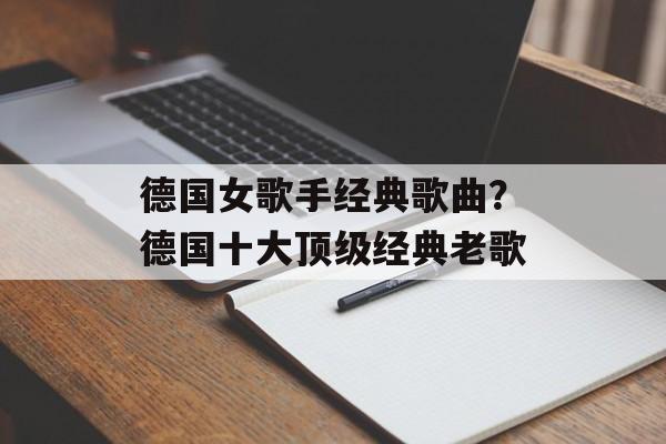 德国女歌手经典歌曲？德国十大顶级经典老歌-第1张图片-