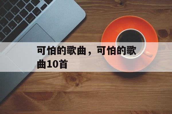 可怕的歌曲，可怕的歌曲10首-第1张图片-