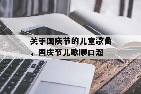 关于国庆节的儿童歌曲，国庆节儿歌顺口溜-第1张图片-