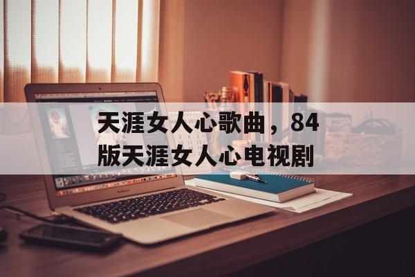 天涯女人心歌曲，84版天涯女人心电视剧-第1张图片-