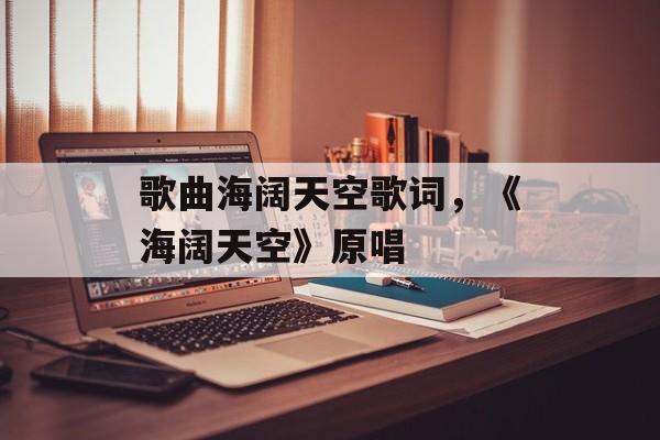 歌曲海阔天空歌词，《海阔天空》原唱-第1张图片-