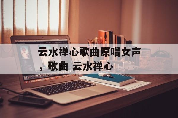 云水禅心歌曲原唱女声，歌曲 云水禅心-第1张图片-