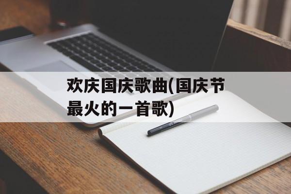 欢庆国庆歌曲(国庆节最火的一首歌)-第1张图片-