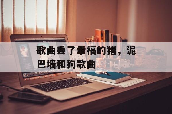 歌曲丢了幸福的猪，泥巴墙和狗歌曲-第1张图片-