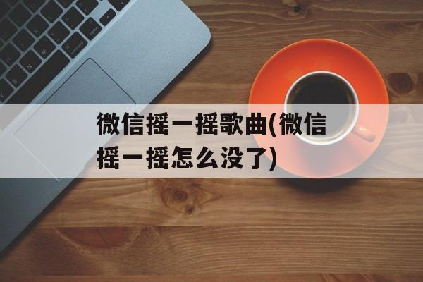 微信摇一摇歌曲(微信摇一摇怎么没了)-第1张图片-