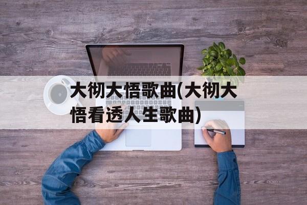 大彻大悟歌曲(大彻大悟看透人生歌曲)-第1张图片-