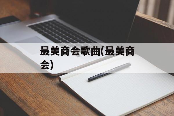 最美商会歌曲(最美商会)-第1张图片-