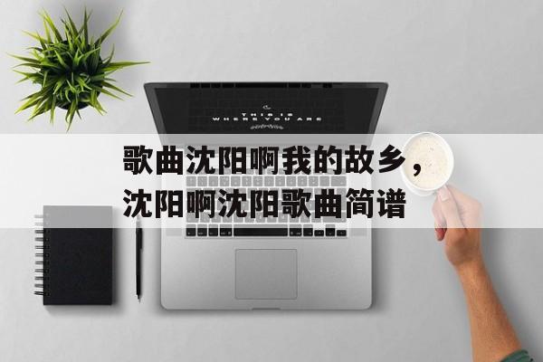 歌曲沈阳啊我的故乡，沈阳啊沈阳歌曲简谱-第1张图片-