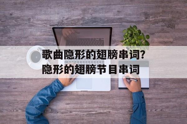 歌曲隐形的翅膀串词？隐形的翅膀节目串词-第1张图片-