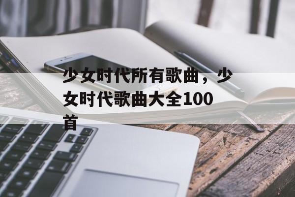 少女时代所有歌曲，少女时代歌曲大全100首-第1张图片-