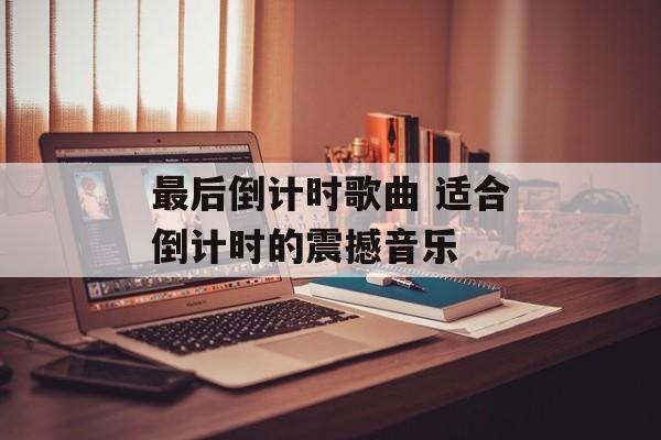 最后倒计时歌曲 适合倒计时的震撼音乐-第1张图片-