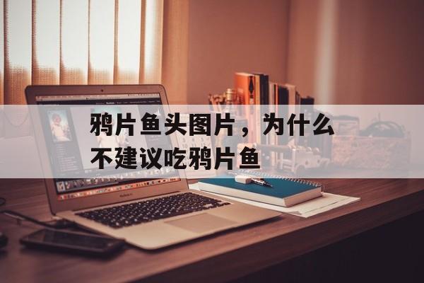 鸦片鱼头图片，为什么不建议吃鸦片鱼-第1张图片-