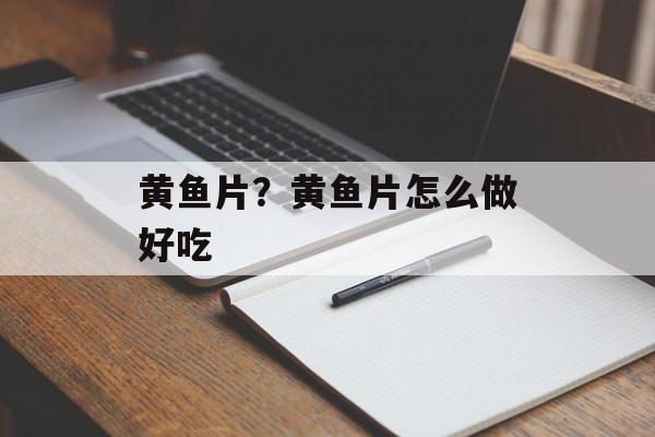黄鱼片？黄鱼片怎么做好吃-第1张图片-