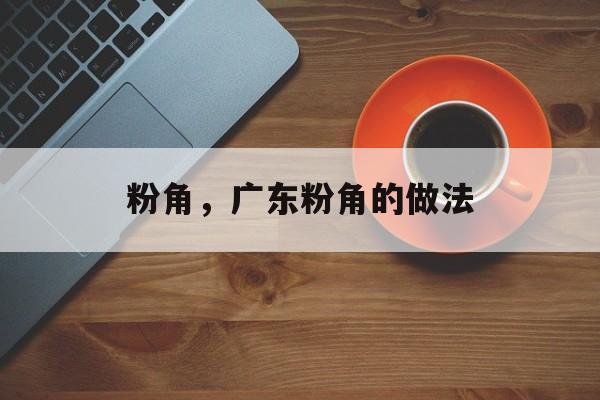 粉角，广东粉角的做法-第1张图片-