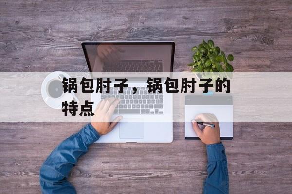 锅包肘子，锅包肘子的特点-第1张图片-