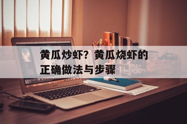 黄瓜炒虾？黄瓜烧虾的正确做法与步骤-第1张图片-