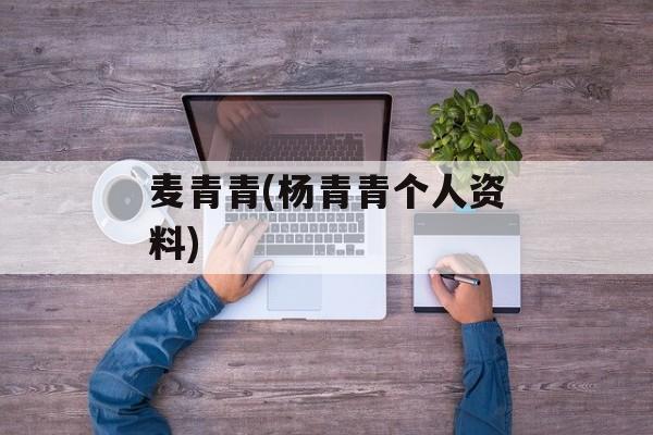麦青青(杨青青个人资料)-第1张图片-