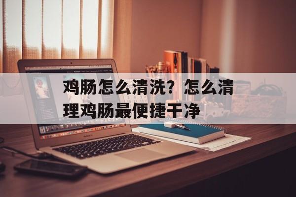 鸡肠怎么清洗？怎么清理鸡肠最便捷干净-第1张图片-