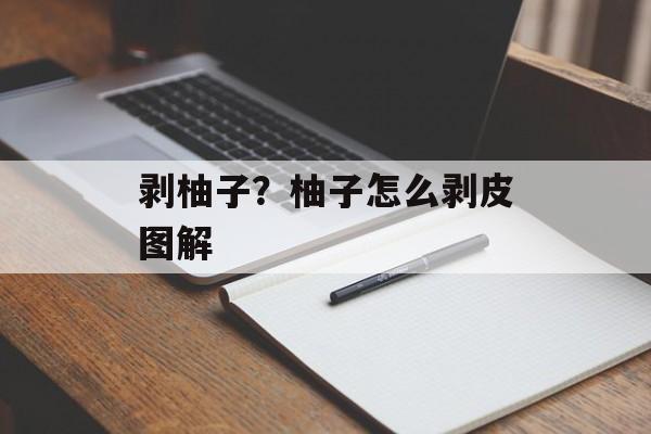 剥柚子？柚子怎么剥皮图解-第1张图片-