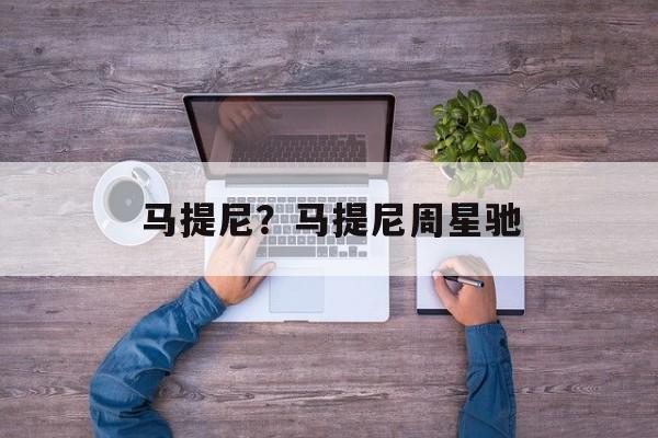 马提尼？马提尼周星驰-第1张图片-
