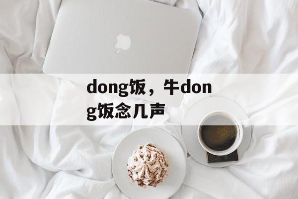 dong饭，牛dong饭念几声-第1张图片-