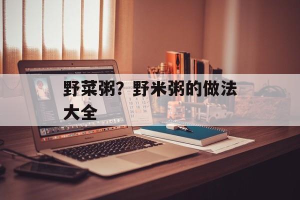 野菜粥？野米粥的做法大全-第1张图片-