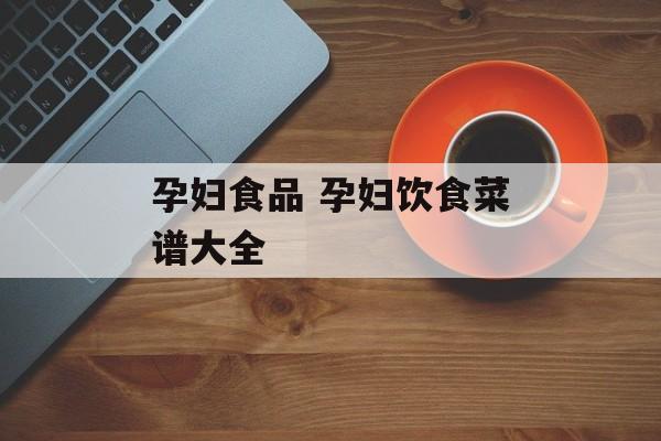 孕妇食品 孕妇饮食菜谱大全-第1张图片-