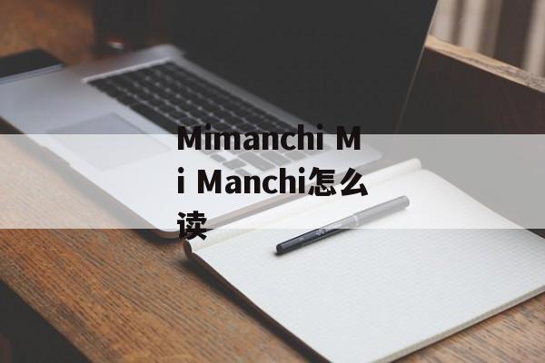 Mimanchi Mi Manchi怎么读-第1张图片-