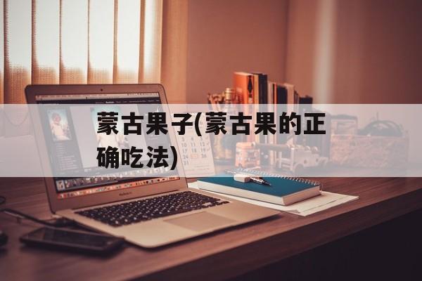 蒙古果子(蒙古果的正确吃法)-第1张图片-