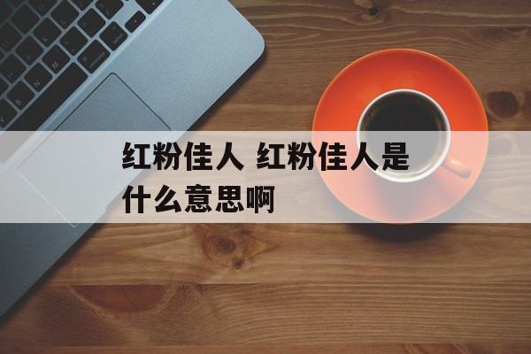 红粉佳人 红粉佳人是什么意思啊-第1张图片-