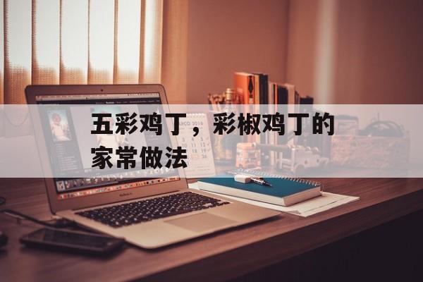 五彩鸡丁，彩椒鸡丁的家常做法-第1张图片-
