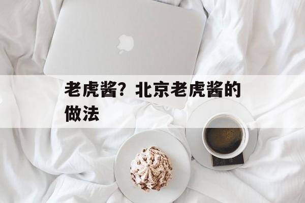 老虎酱？北京老虎酱的做法-第1张图片-