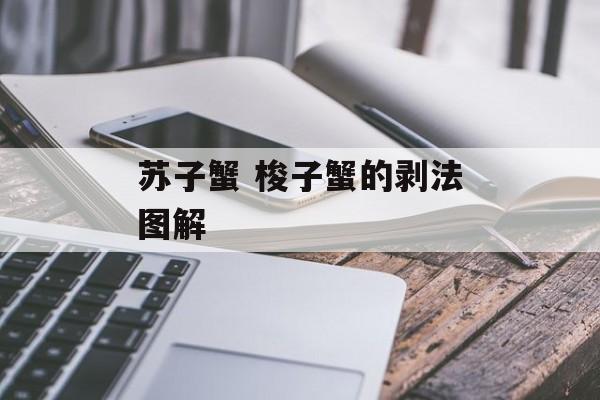 苏子蟹 梭子蟹的剥法图解-第1张图片-