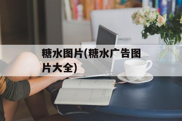 糖水图片(糖水广告图片大全)-第1张图片-