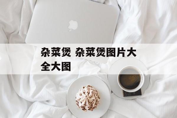 杂菜煲 杂菜煲图片大全大图-第1张图片-