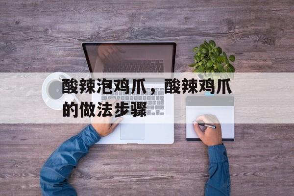 酸辣泡鸡爪，酸辣鸡爪的做法步骤-第1张图片-