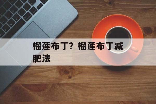 榴莲布丁？榴莲布丁减肥法-第1张图片-