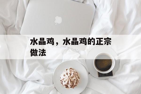水晶鸡，水晶鸡的正宗做法-第1张图片-