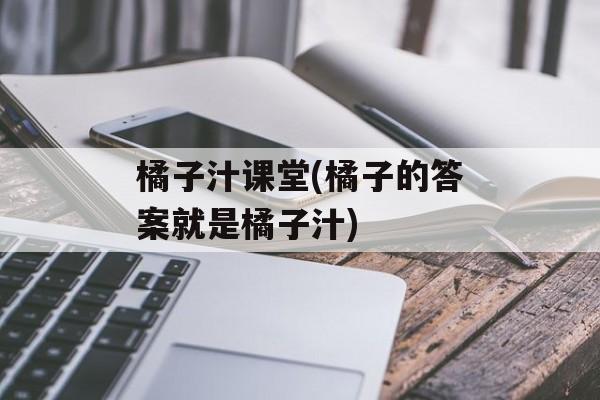 橘子汁课堂(橘子的答案就是橘子汁)-第1张图片-