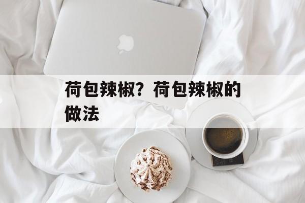 荷包辣椒？荷包辣椒的做法-第1张图片-