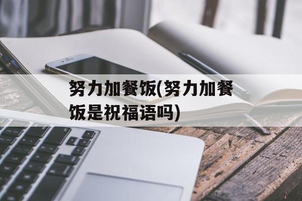 努力加餐饭(努力加餐饭是祝福语吗)-第1张图片-