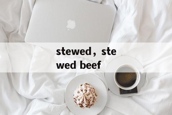 stewed，stewed beef-第1张图片-