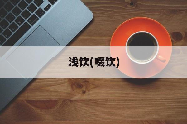 浅饮(啜饮)-第1张图片-