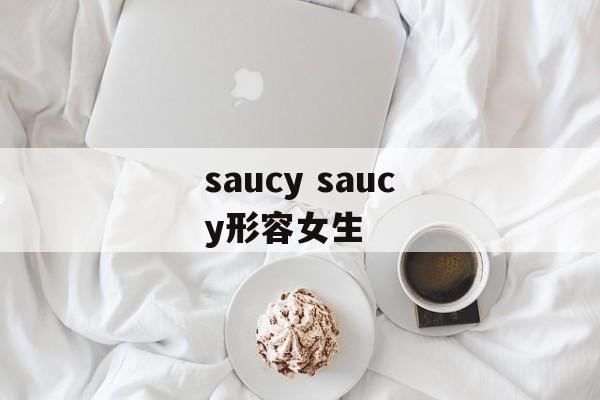 saucy saucy形容女生-第1张图片-